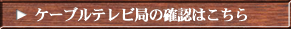 ケーブルテレビ局の確認はこちら