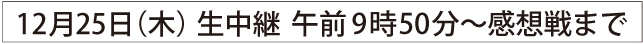 12月25日（木）生中継午後6時～6時58分