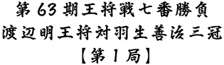 第63期王将戦七番勝負渡辺明王将対羽生善治三冠第1局