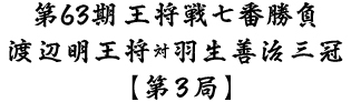 第63期王将戦七番勝負渡辺明王将対羽生善治三冠第3局