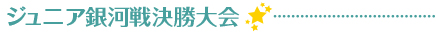 ジュニア銀河戦全国大会